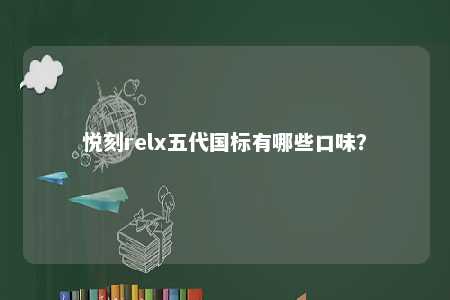 悦刻relx五代国标有哪些口味
？ 